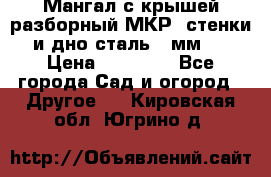Мангал с крышей разборный МКР (стенки и дно сталь 4 мм.) › Цена ­ 16 300 - Все города Сад и огород » Другое   . Кировская обл.,Югрино д.